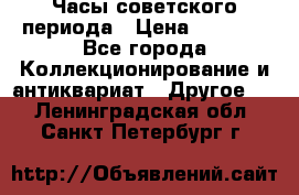 Часы советского периода › Цена ­ 3 999 - Все города Коллекционирование и антиквариат » Другое   . Ленинградская обл.,Санкт-Петербург г.